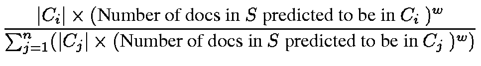 $\displaystyle \frac
{ \vert C_i\vert \times (\mbox{Number of docs in $S$\space ...
... C_j\vert \times (\mbox{Number of docs in $S$ predicted to be in $C_j$ })^w ) }$