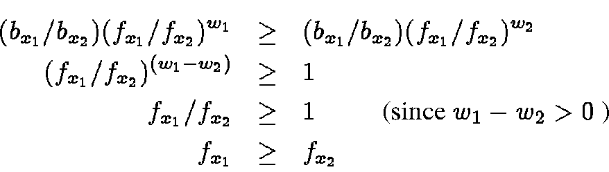\begin{eqnarray*}(b_{x_1}/b_{x_2}) (f_{x_1}/f_{x_2})^{w_1} & \geq & (b_{x_1}/b_{...
...{~~~~~~~~~~(since $w_1-w_2 > 0$ )} \\
f_{x_1} & \geq & f_{x_2}
\end{eqnarray*}