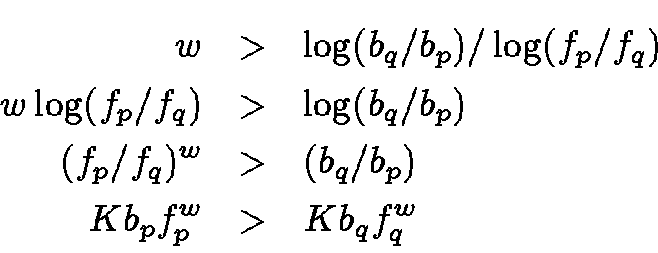 \begin{eqnarray*}w & > & \log(b_q/b_p) / \log(f_p/f_q) \\
w \log(f_p/f_q) & > &...
...
(f_p/f_q)^w & > & (b_q/b_p) \\
K b_p f_p^w & > & K b_q f_q^w
\end{eqnarray*}