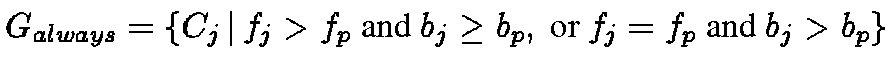 $G_{always} = \{ C_j \,\vert\,f_j > f_p \mbox{ and } b_j \geq b_p,
\mbox{ or } f_j = f_p \mbox{ and } b_j > b_p \}$