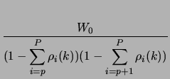 $\displaystyle \frac{W_{0}}{(1-\displaystyle\sum_{i=p}^{P}\rho_{i}(k))(1-\sum_{i=p+1}^{P}\rho_{i}(k))}$