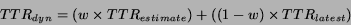 \begin{displaymath}TTR_{dyn} = (w \times TTR_{estimate}) + ((1-w) \times TTR_{latest})
\end{displaymath}