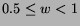 $0.5 \leq w < 1$