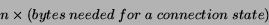 \begin{displaymath}
n \times (bytes \; needed \; for \; a \; connection \; state)
\end{displaymath}