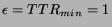 $\epsilon = TTR_{min} = 1$