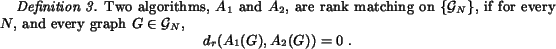 begin{definition}Two algorithms, $A_1$ and $A_2$, are rank matching on ${{c......begin{displaymath}d_r(A_1(G),A_2(G)) = 0  .end{displaymath}end{definition}