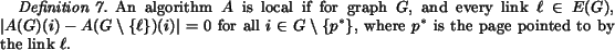 begin{definition}An algorithm $A$ is local if for graph $G$, and every link $......p^*}$, where $p^*$ is the page pointed to bythe link $ell$.end{definition}