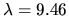 $\lambda = 9.46$