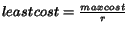$leastcost =\frac{maxcost}{r}$
