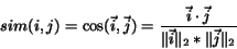 \begin{displaymath}sim(i,j) = \cos(\vec{i}, \vec{j}) = \frac{\vec{i} \cdot \vec{j}}
{\Vert\vec{i}\Vert _{2} \ast \Vert\vec{j}\Vert _{2}}
\end{displaymath}