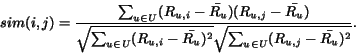 \begin{displaymath}sim(i,j) = \frac{\sum_{u \in U} ( R_{u,i} - \bar{R_{u}})( R_{...
...})^{2}} {\sqrt{\sum_{u \in U}(R_{u,j}-\bar{R_{u}})^{2} } } }.
\end{displaymath}