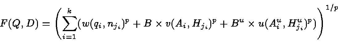 \begin{displaymath}F(Q,D)
= \left( \sum_{i=1}^k( w(q_i,n_{j_i})^p +
B\times v...
...{j_i})^p
+ B^u\times u(A^u_i, H^u_{j_i})^p
) \right)^{1/p}
\end{displaymath}