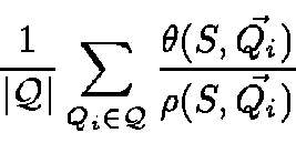 \begin{displaymath}\frac{1}{\vert{\cal Q}\vert}
\sum_{Q_i \in {\cal Q}}
\frac{\theta({S}, \vec{Q_i})}
{\rho({S}, \vec{Q_i})}
\end{displaymath}