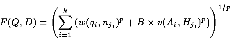 \begin{displaymath}F(Q,D) = \left( \sum_{i=1}^k\left( w(q_i,n_{j_i})^p +
B\times v({A}_i, {H}_{j_i})^p \right) \right)^{1/p}
\end{displaymath}