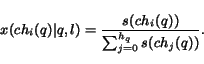 \begin{displaymath}
x(ch_i(q)\vert q,l) = \frac{s(ch_i(q))}{\sum_{j=0}^{h_q} s(ch_j(q))}.
\end{displaymath}