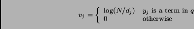 \begin{displaymath}v_j = \left \{ \begin{array}{ll}\log (N/d_j) & \mbox{$y_j$......in $q$} \\0 \qquad & \mbox{otherwise}\end{array} \right .\end{displaymath}