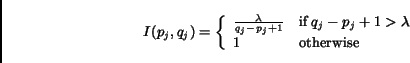 \begin{displaymath}I(p_j, q_j) = \left \{ \begin{array}{ll}\frac{\lambda}{q_......p_j+1>\lambda \\1 &\mbox{otherwise}\end{array} \right .\end{displaymath}