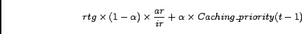 \begin{displaymath}rtg \times ( 1 - \alpha ) \times \frac{ar}{ir} + \alpha \times Caching\_priority(t-1) \end{displaymath}