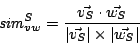 \begin{displaymath}
\mathit{sim}_{v w}^S =
\frac{
\vec{v_S}\cdot\vec{w_S}
}{...
...rt\vec{v_S}\right\vert\times\left\vert\vec{w_S}\right\vert
}
\end{displaymath}