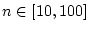 $n \in [10, 100]$