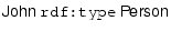 $ \textsf{John}~\texttt{rdf:type}~\textsf{Person}$