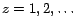 $z =
1, 2, \dots$