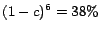 $(1-c)^6 = 38\%$