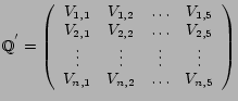 $\displaystyle \mathbb{Q^{'}}= \left ( \begin{array}{cccc}
V_{1,1} & V_{1,2} & ...
...dots & \vdots \\
V_{n,1} & V_{n,2} & \ldots & V_{n,5}
\end{array} \right)
$