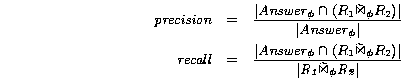 \begin{eqnarray}\html{eqn0} \mathit{precision} & = &\frac{\vert \mathit{Answer}... ...t}{\vert\mathit{R_1 \widetilde{\Join}_{\phi}R_2\vert}} \nonumber \end{eqnarray}