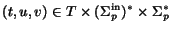 $(t,u,v)\in T\times (\Sigma^{\rm in}_p)^*\times\Sigma_p^*$