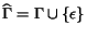 $\widehat{\Gamma}=\Gamma\cup\{\epsilon\}$