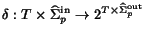 $\delta: T\times\widehat{\Sigma}^{\rm in}_p \rightarrow 2^{T\times\widehat{\Sigma}^{\rm out}_p}$