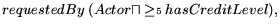 $\displaystyle requestedBy \ (Actor \sqcap \geq \scriptstyle{5} \ \textstyle{hasCreditLevel}),$