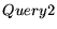 $\displaystyle Query2$