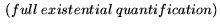 $\displaystyle \ (full \ existential \ quantification)$