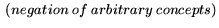 $\displaystyle \ (negation \ of \ arbitrary \ concepts)$