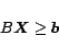 \begin{displaymath}
B \mbox{\boldmath$X$}\geq \mbox{\boldmath$b$}
\end{displaymath}