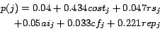 \begin{displaymath}
\begin{split}
p (j) = 0.04 + 0.434 cost_j + 0.047 rs_j \\
+ 0.05 ai_j + 0.033 cf_j + 0.221 rep_j \end{split}\end{displaymath}