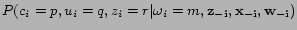 $ P(c_i=p,u_i=q,z_i=r\vert\omega_i=m,\bf {z_{-i}}, \bf {x_{-i}}, \bf {w_{-i}})$