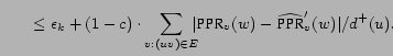 $\displaystyle \qquad \le \epsilon_k + (1-c) \cdot \sum_{v : (u v) \in E} \hspac... ...rt\mbox{PPR}_v (w) - \widehat{\mbox{PPR}}'_v (w)\vert / d^+ (u)}. \hspace{10cm}$