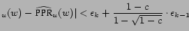 $\displaystyle _u (w) - \widehat{\mbox{PPR}}_u (w)\vert < \epsilon_k + \frac {1-c} {1-\sqrt{1-c}} \cdot \epsilon_{k-1} \hspace{10cm}$