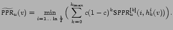 $\displaystyle \widetilde{\mbox{PPR}}_u(v)=\min_{i=1\ldots\ln{1\over\delta}} \Big(\sum_{k=0}^{k_{\max}}c(1-c)^{k}\mbox{SPPR}^{[k]}_u(i,h^i_k(v))\Big).$