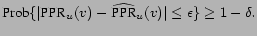 $\displaystyle \ensuremath{\mathop{\mbox{Prob}}}\{ \vert \ensuremath{\mbox{PPR}}... ...- \ensuremath{\widehat{\mbox{PPR}}}_u(v) \vert \leq \epsilon \} \geq 1-\delta. $