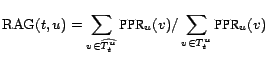 $\displaystyle \ensuremath{\mathop{\mathrm{RAG}}}(t,u)= \sum_{v\in \ensuremath{\... ...h{\mbox{PPR}}_u(v) / \sum_{v\in\ensuremath{T_t^u}}\ensuremath{\mbox{PPR}}_u(v) $