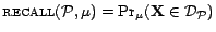 $ \textsc{recall}({\cal{P}},\mu) = \Pr_\mu(\mathbf{X}\in \CD _{\cal{P}})$