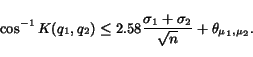 \begin{equation*} \cos^{-1} K(q_1, q_2) \leq 2.58 \frac{\sigma_1 + \sigma_2}{\sqrt{n}} + \theta_{\mu_1,\mu_2}. \end{equation*}