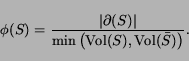 \begin{displaymath}\phi(S)= \frac {\vert \partial(S) \vert } { \min \left ( {\rm Vol}(S), {\rm Vol}(\bar{S}) \right)}.\end{displaymath}