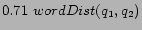 $\displaystyle 0.71\ wordDist(q_1,q_2)$