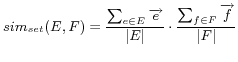 $\displaystyle sim_{set}(E,F)=\frac{\sum_{e\in E}\overrightarrow{e}}{\vert E\vert}\cdot \frac{\sum_{f\in F}\overrightarrow{f}}{\vert F\vert}$