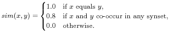 $\displaystyle sim(x,y)=\begin{cases} 1.0& \text{if $x$\ equals $y$},\ 0.8& \t... ...if $x$\ and $y$\ co-occur in any synset},\ 0.0& \text{otherwise}. \end{cases}$